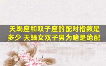 天蝎座和双子座的配对指数是多少 天蝎女双子男为啥是绝配